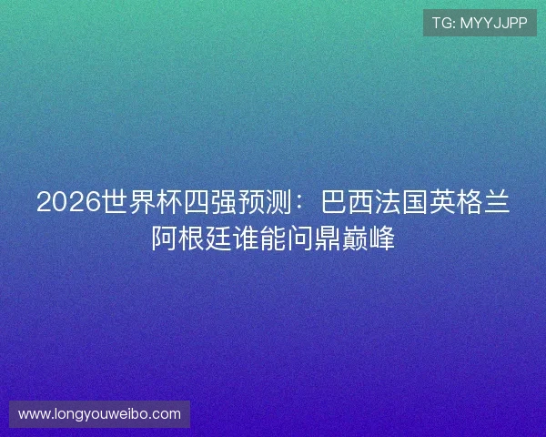 2026世界杯四强预测：巴西法国英格兰阿根廷谁能问鼎巅峰