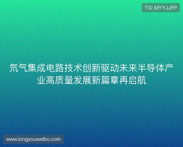 氘气集成电路技术创新驱动未来半导体产业高质量发展新篇章再启航